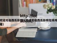 欢迎光临西瓜影院（欢迎光临西瓜影院在线观看）