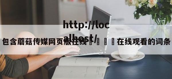 包含蘑菇传媒网页版在线🌈在线观看的词条