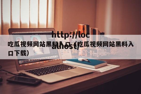 吃瓜视频网站黑料入口(吃瓜视频网站黑料入口下载)
